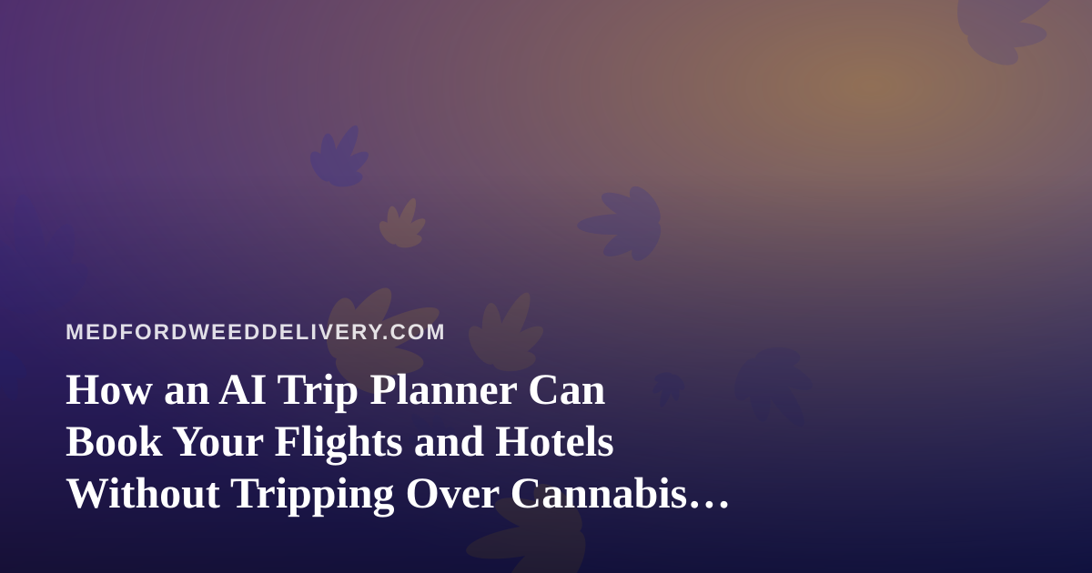 How an AI Trip Planner Can Book Your Flights and Hotels Without Tripping Over Cannabis Rules