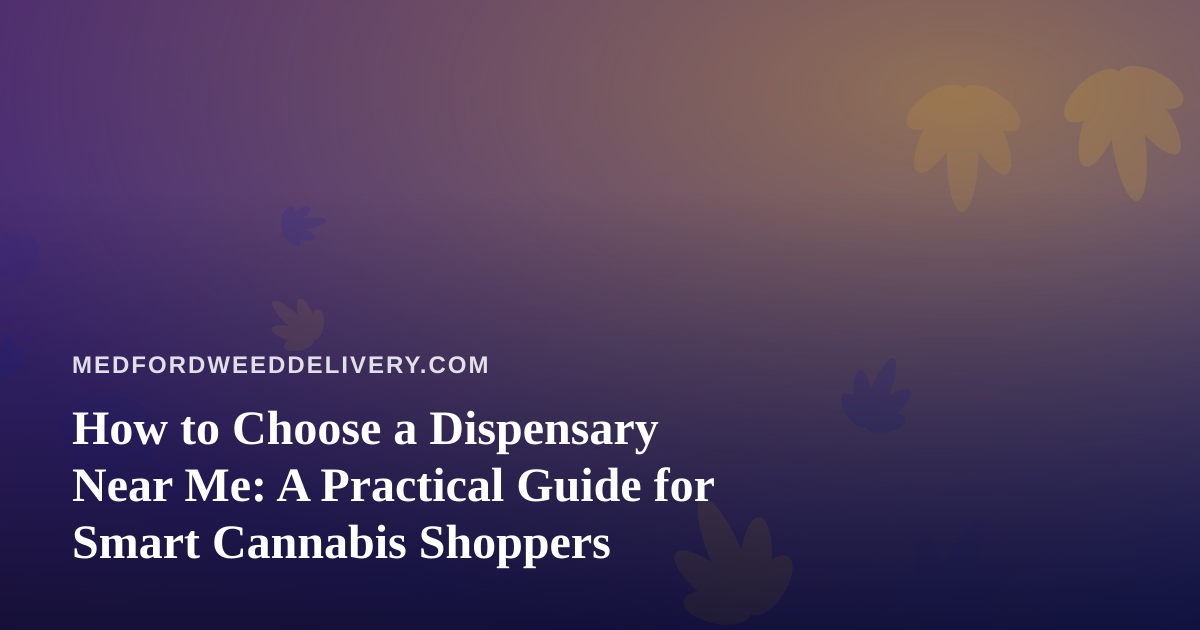 How to Choose a Dispensary Near Me: A Practical Guide for Smart Cannabis Shoppers