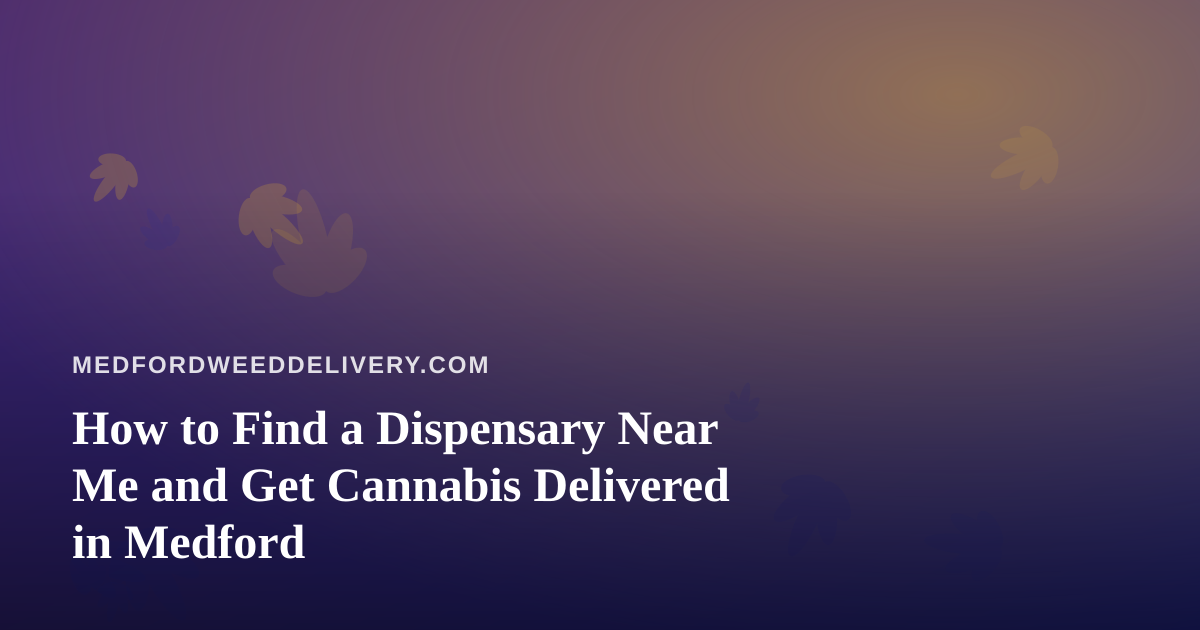 How to Find a Dispensary Near Me and Get Cannabis Delivered in Medford