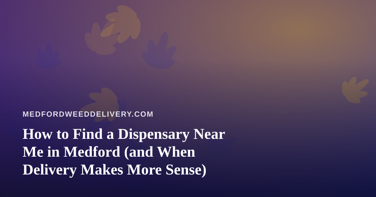 How to Find a Dispensary Near Me in Medford (and When Delivery Makes More Sense)