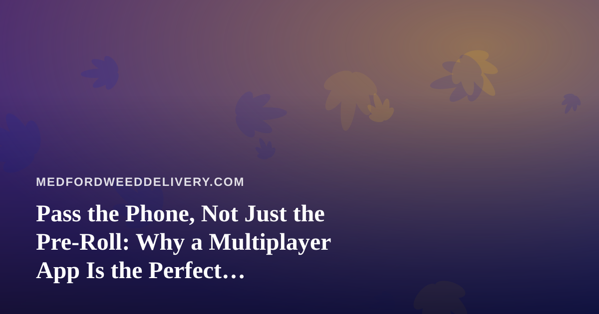 Pass the Phone, Not Just the Pre-Roll: Why a Multiplayer App Is the Perfect Delivery-Night Companion