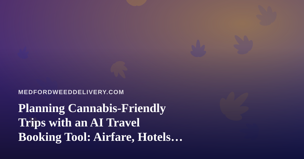 Planning Cannabis-Friendly Trips with an AI Travel Booking Tool: Airfare, Hotels, and the Rules to Know Before You Fly