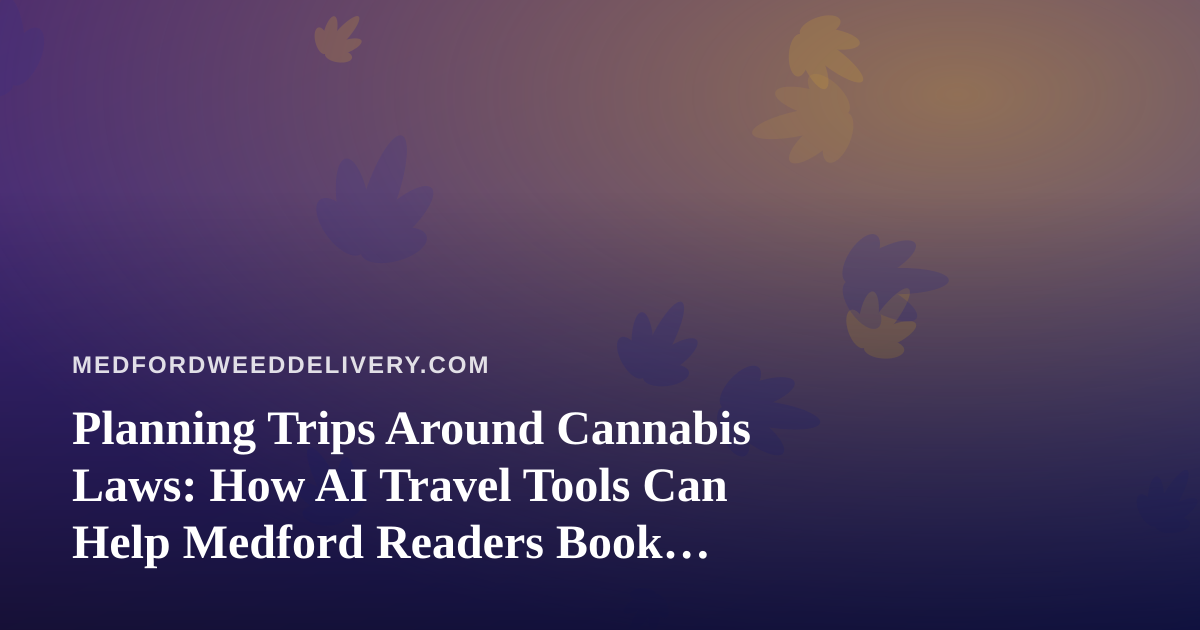 Planning Trips Around Cannabis Laws: How AI Travel Tools Can Help Medford Readers Book Smarter