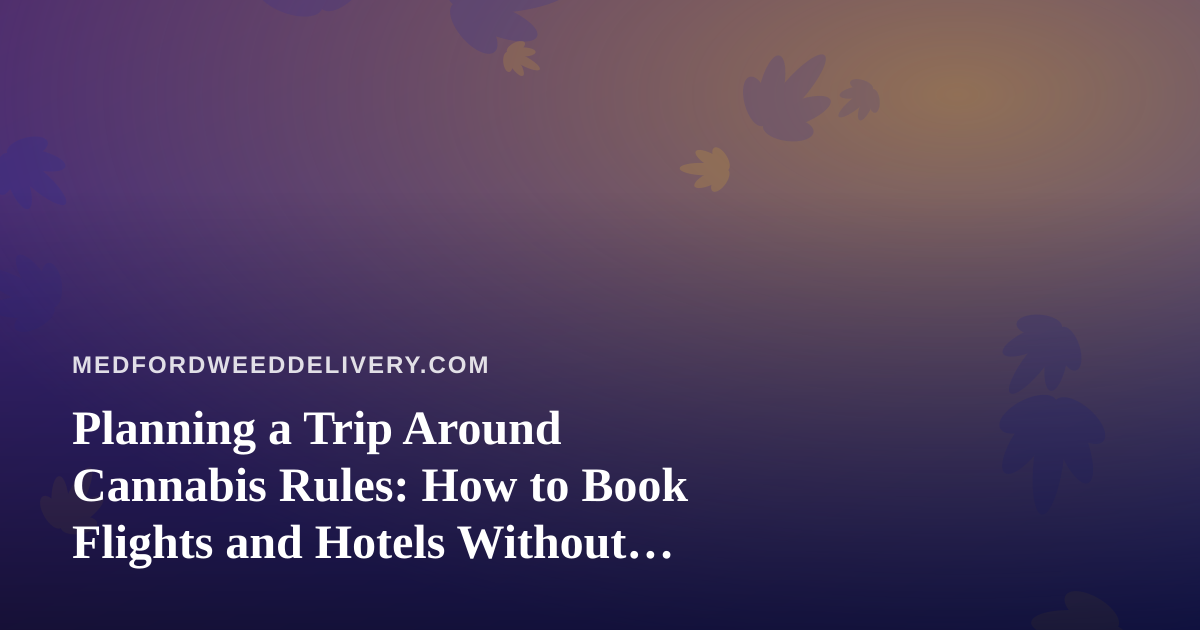 Planning a Trip Around Cannabis Rules: How to Book Flights and Hotels Without Surprises
