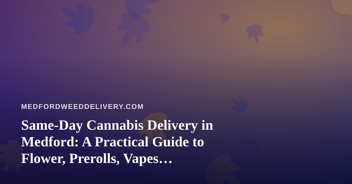 Same-Day Cannabis Delivery in Medford: A Practical Guide to Flower, Prerolls, Vapes, Concentrates, and Edibles