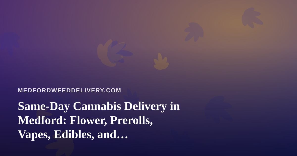 Same-Day Cannabis Delivery in Medford: Flower, Prerolls, Vapes, Edibles, and Concentrates Explained