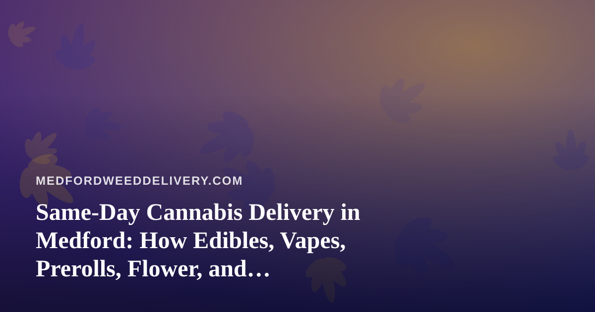Same-Day Cannabis Delivery in Medford: How Edibles, Vapes, Prerolls, Flower, and Concentrates Compare