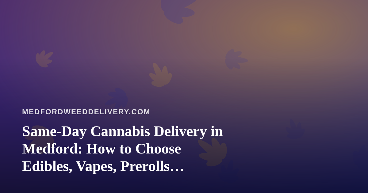 Same-Day Cannabis Delivery in Medford: How to Choose Edibles, Vapes, Prerolls, Flower, and Concentrates