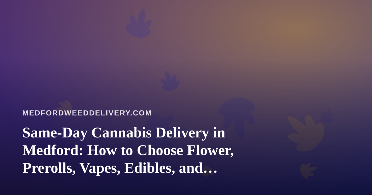 Same-Day Cannabis Delivery in Medford: How to Choose Flower, Prerolls, Vapes, Edibles, and Concentrates