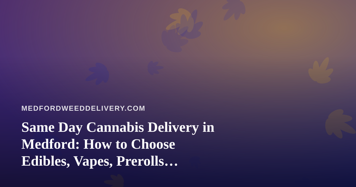 Same Day Cannabis Delivery in Medford: How to Choose Edibles, Vapes, Prerolls, Flower, and Concentrates