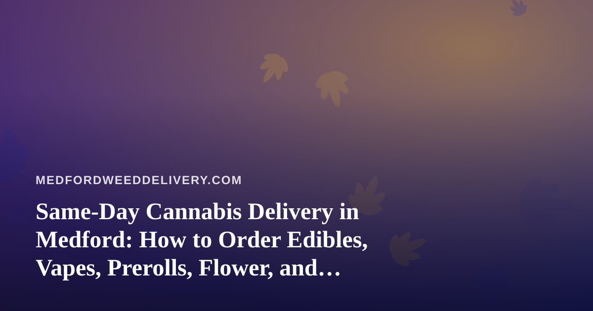 Same-Day Cannabis Delivery in Medford: How to Order Edibles, Vapes, Prerolls, Flower, and Concentrates