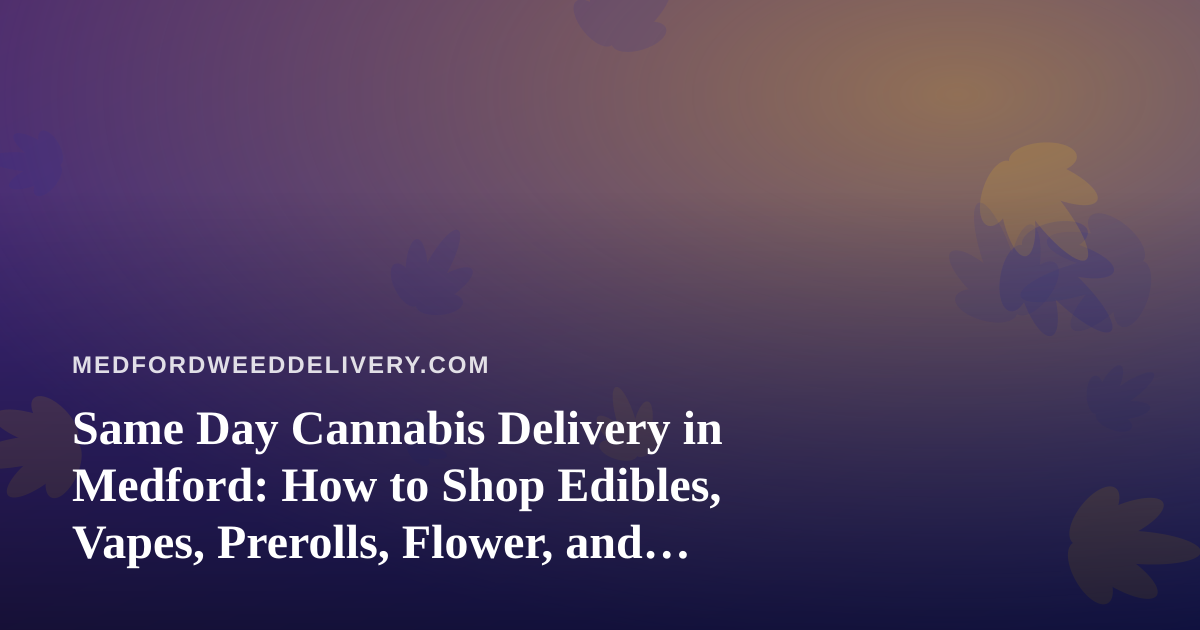 Same Day Cannabis Delivery in Medford: How to Shop Edibles, Vapes, Prerolls, Flower, and Concentrates Smarter