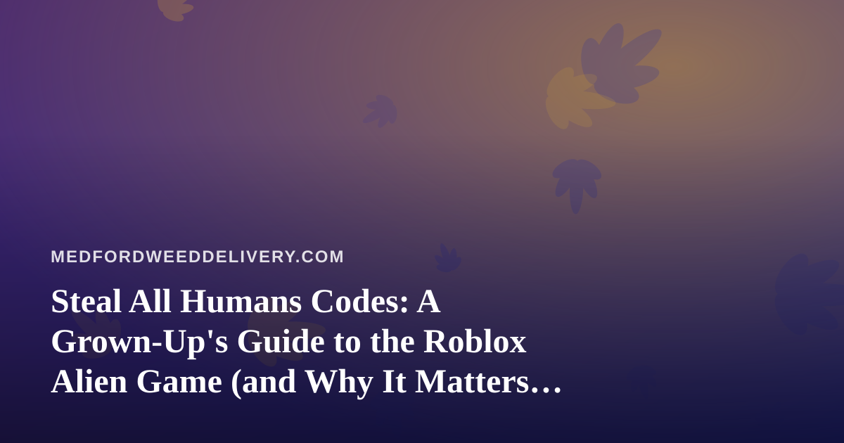 Steal All Humans Codes: A Grown-Up’s Guide to the Roblox Alien Game (and Why It Matters for Your Evening Plans)