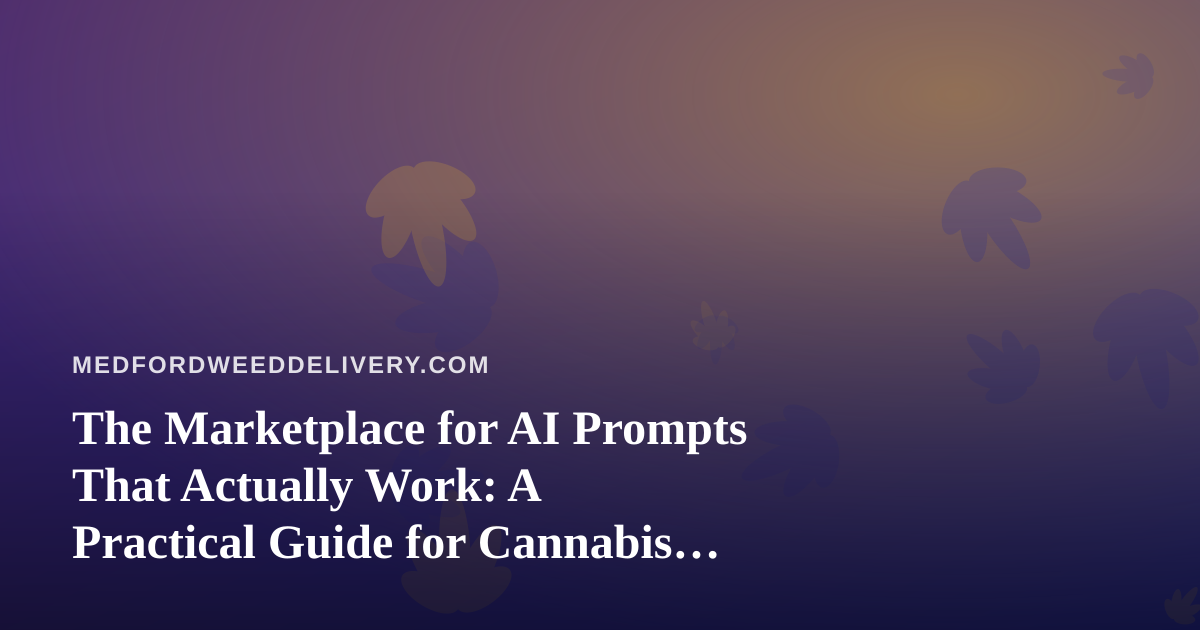 The Marketplace for AI Prompts That Actually Work: A Practical Guide for Cannabis Delivery Teams