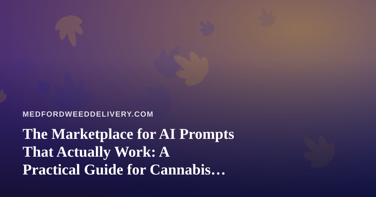 The Marketplace for AI Prompts That Actually Work: A Practical Guide for Cannabis Delivery Teams in Medford