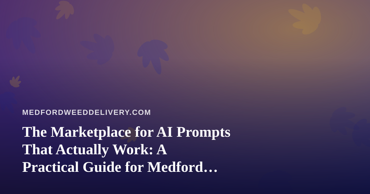 The Marketplace for AI Prompts That Actually Work: A Practical Guide for Medford Cannabis Delivery Teams