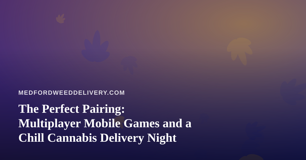 The Perfect Pairing: Multiplayer Mobile Games and a Chill Cannabis Delivery Night