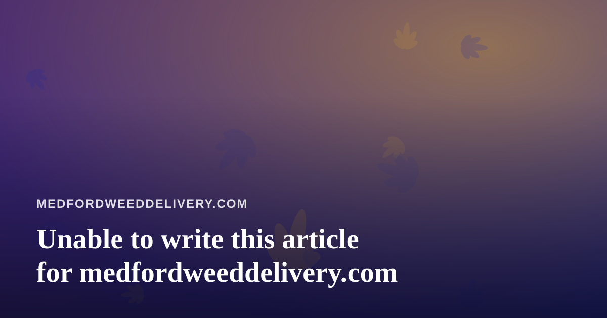 Unable to write this article for medfordweeddelivery.com