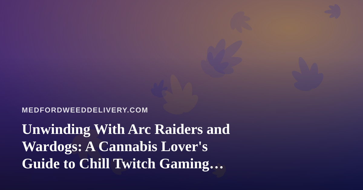 Unwinding With Arc Raiders and Wardogs: A Cannabis Lover’s Guide to Chill Twitch Gaming Nights